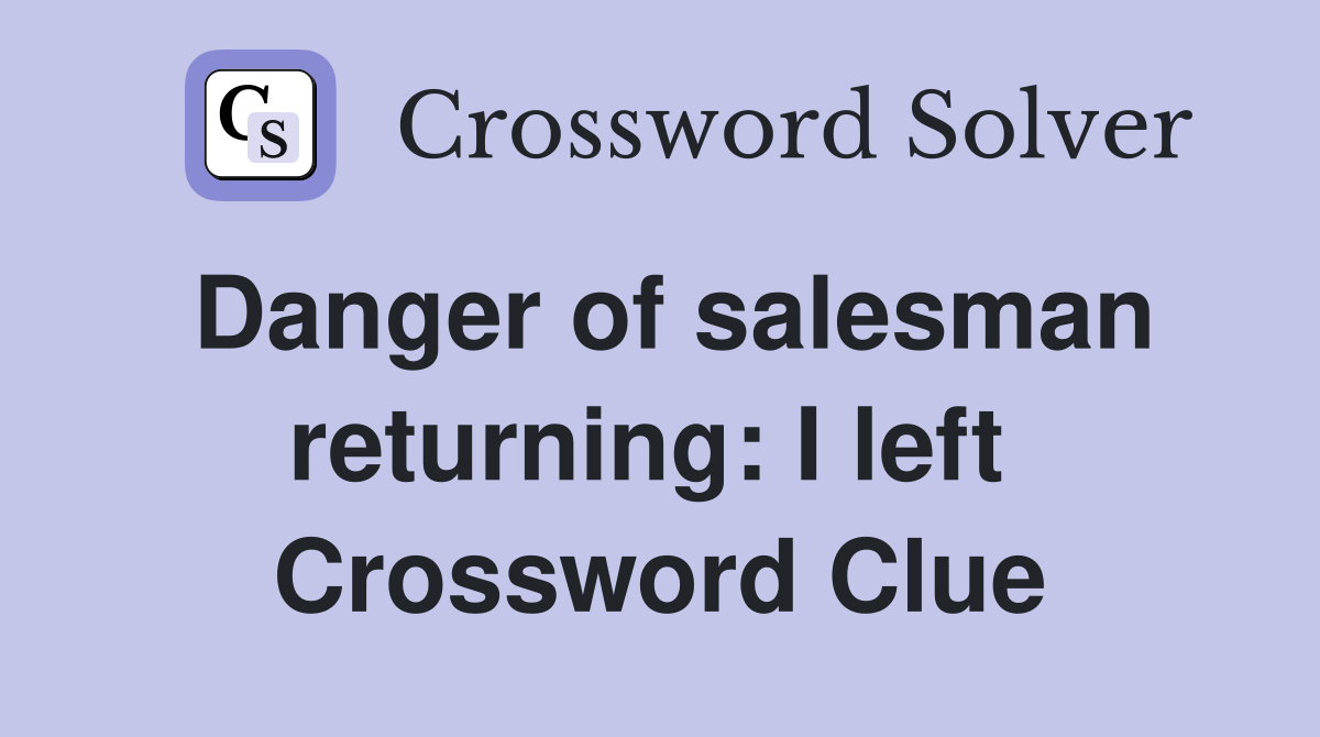 Danger of salesman returning: I left  Crossword Clue