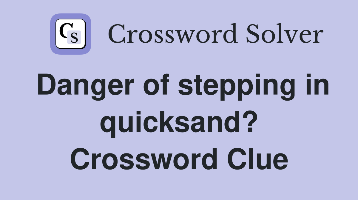 Danger of stepping in quicksand? Crossword Clue