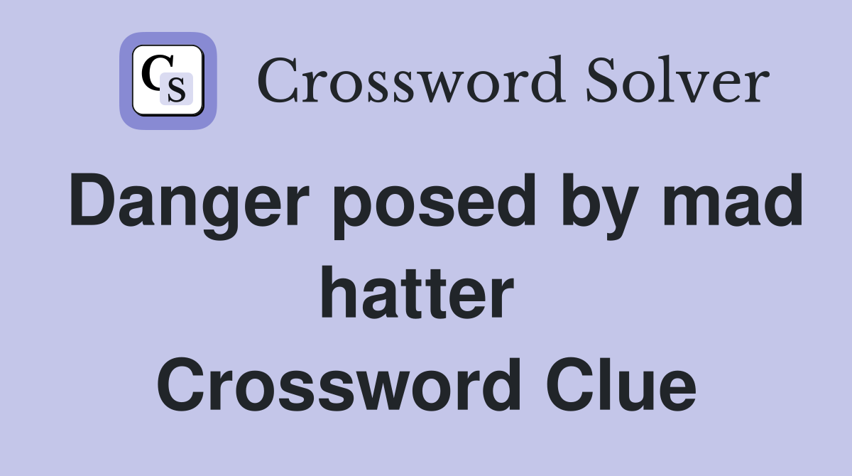 Danger posed by mad hatter  Crossword Clue
