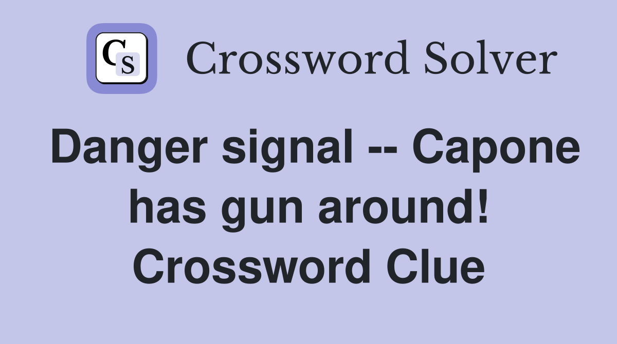 Danger signal -- Capone has gun around! Crossword Clue