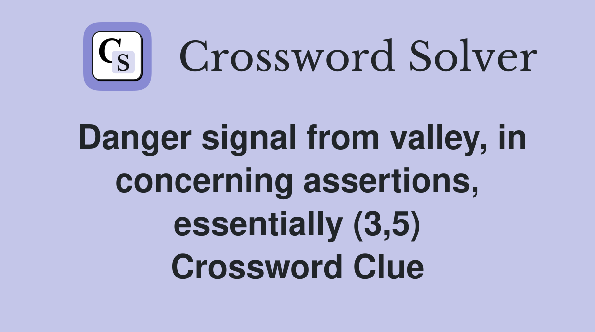 Danger signal from valley, in concerning assertions, essentially (3,5) Crossword Clue