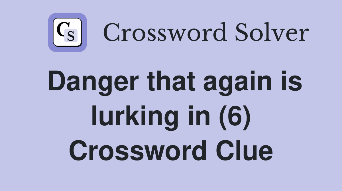 Danger that again is lurking in (6) Crossword Clue