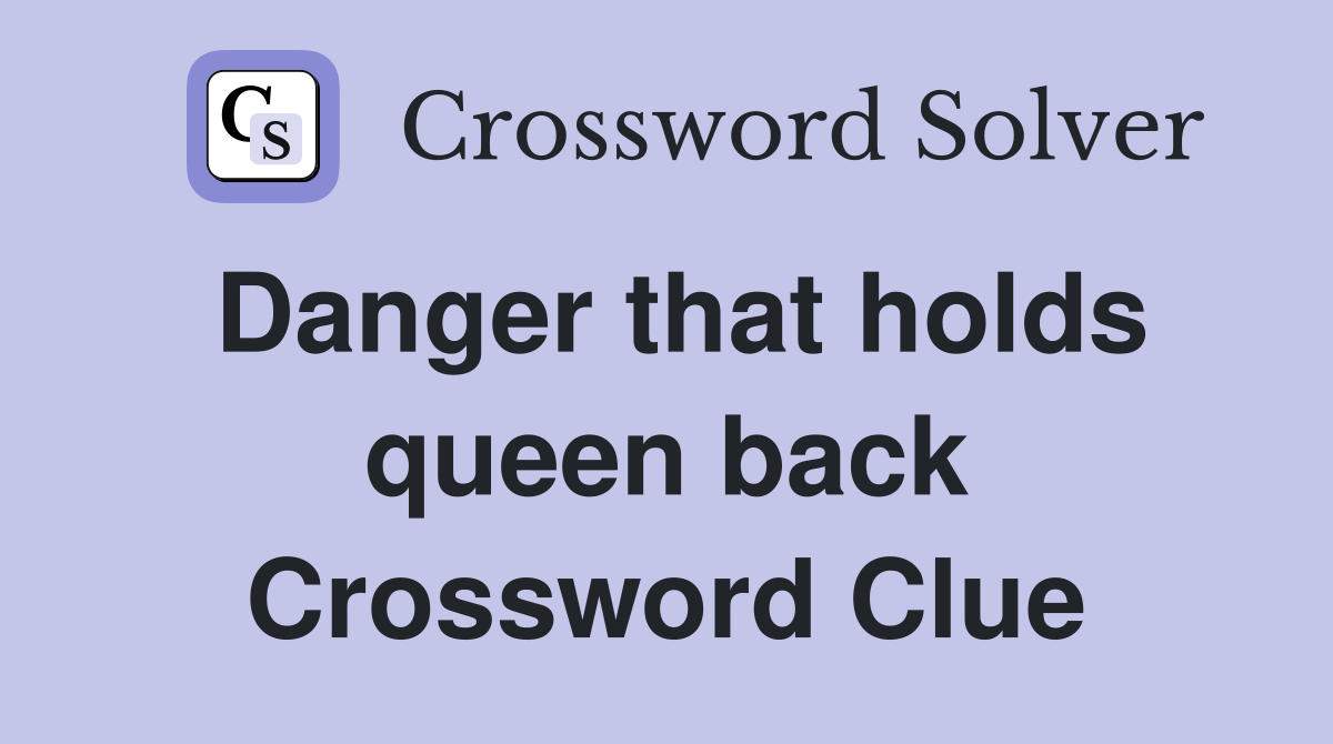 Danger that holds queen back Crossword Clue
