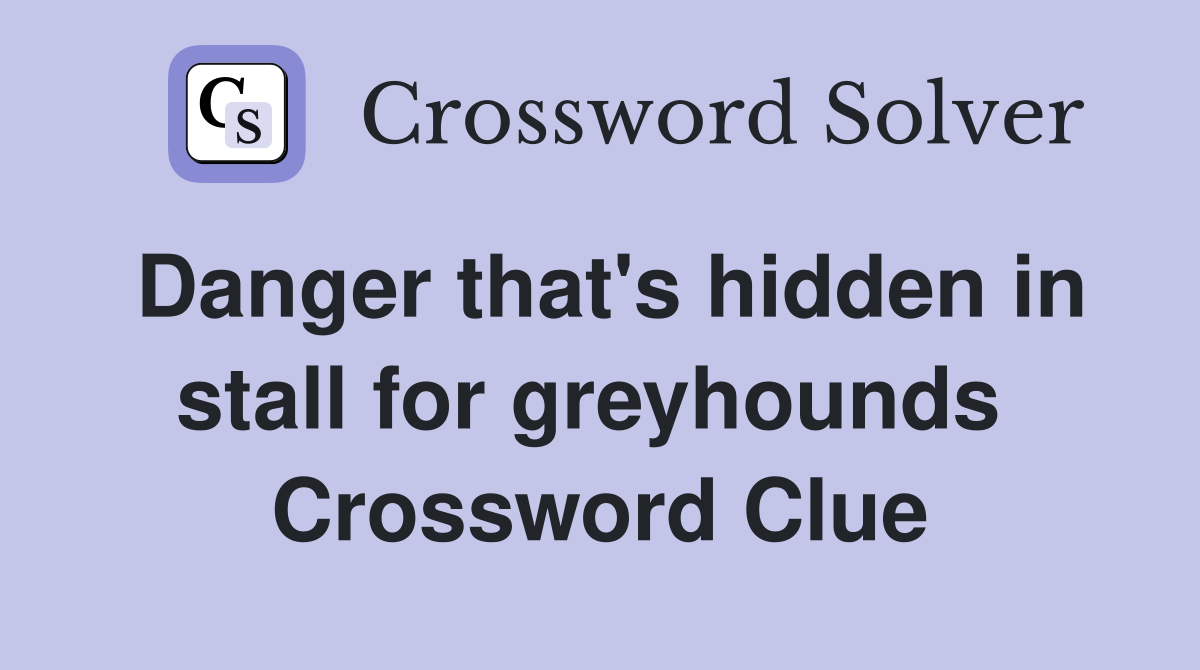 Danger that's hidden in stall for greyhounds  Crossword Clue