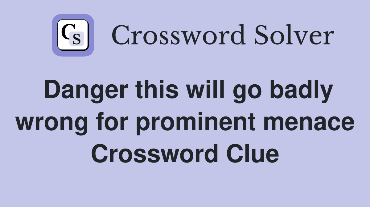Danger this will go badly wrong for prominent menace Crossword Clue