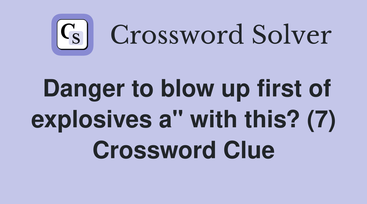 Danger to blow up first of explosives a" with this? (7) Crossword Clue