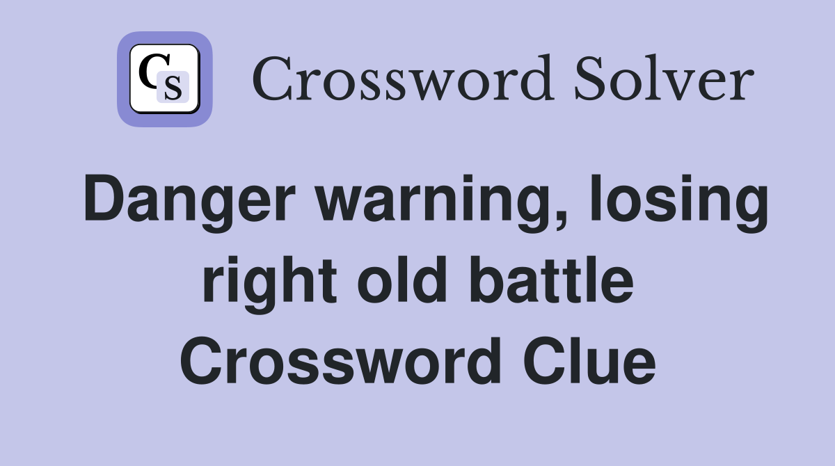 Danger warning, losing right old battle Crossword Clue