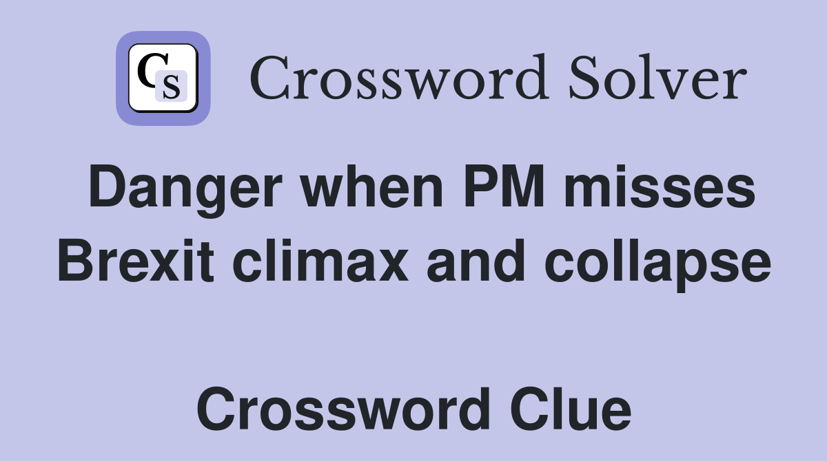 Danger when PM misses Brexit climax and collapse  Crossword Clue