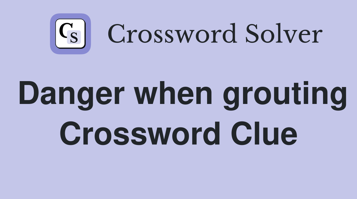 Danger when grouting Crossword Clue