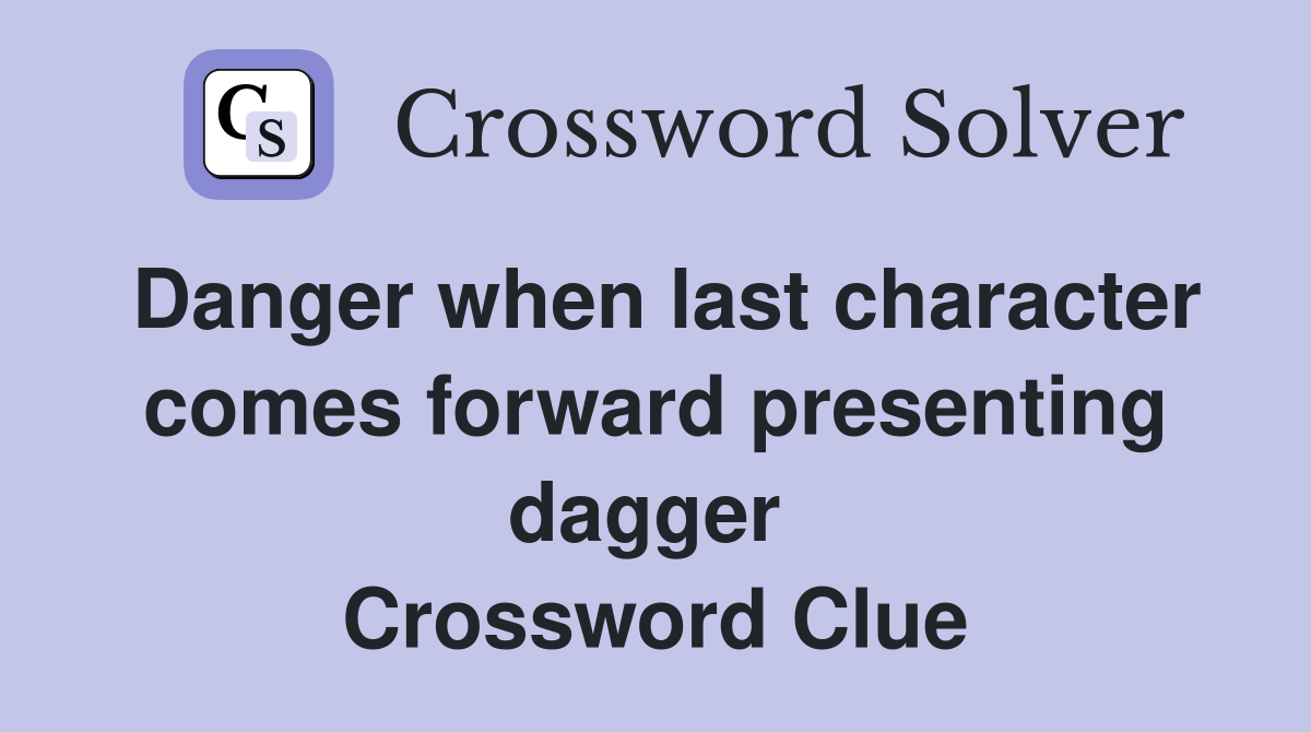 Danger when last character comes forward presenting dagger  Crossword Clue
