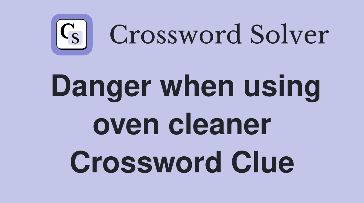 Danger when using oven cleaner Crossword Clue