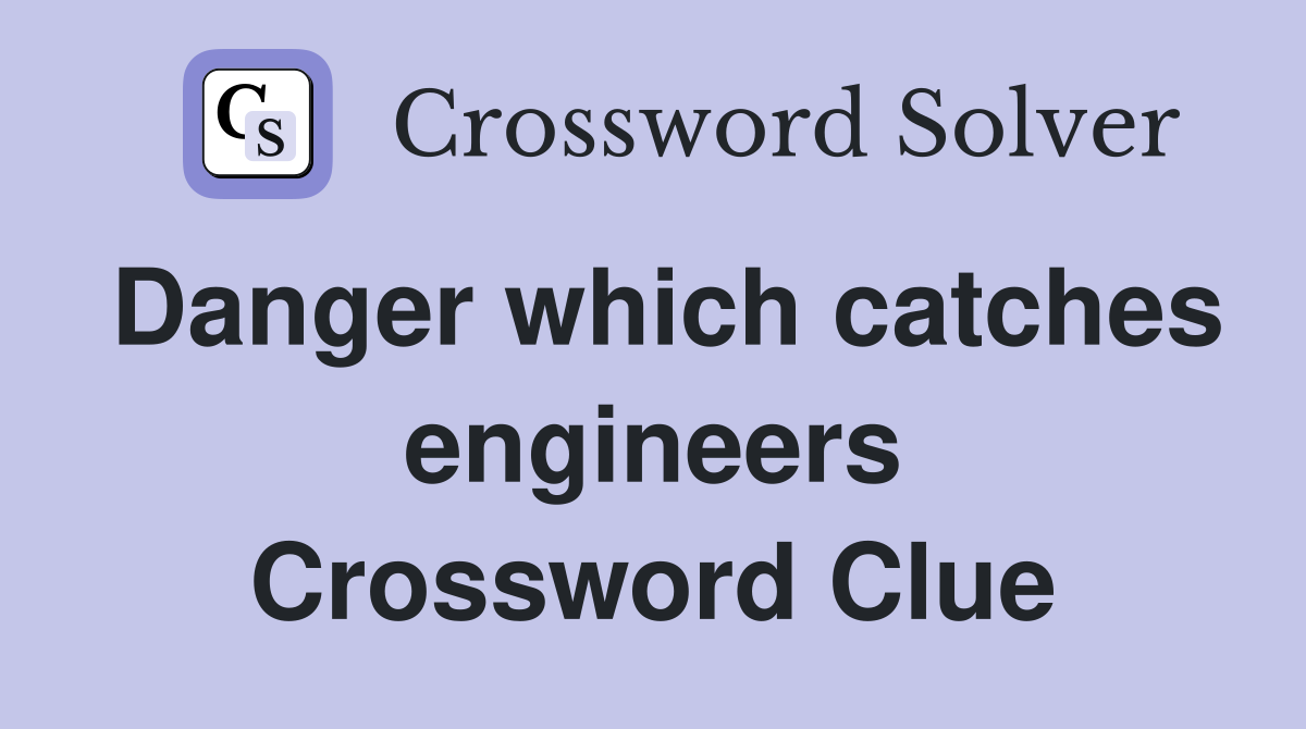 Danger which catches engineers Crossword Clue