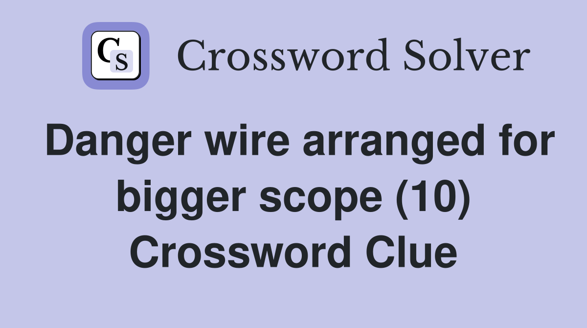 Danger wire arranged for bigger scope (10) Crossword Clue