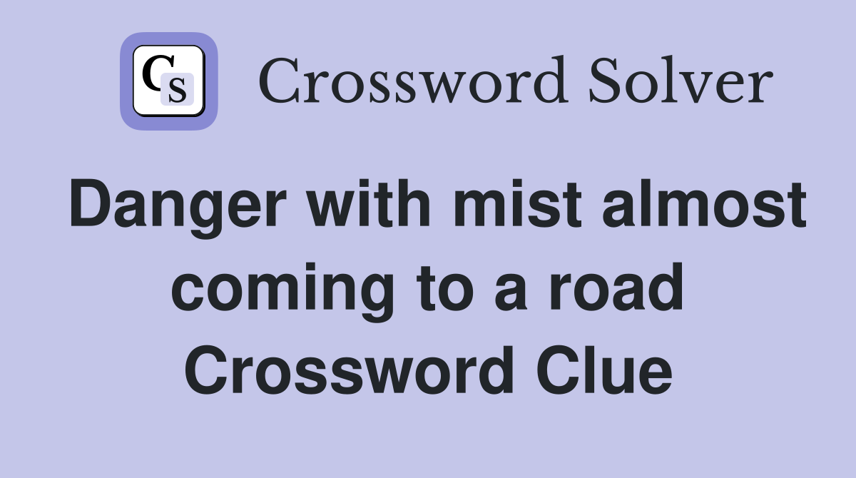 Danger with mist almost coming to a road Crossword Clue