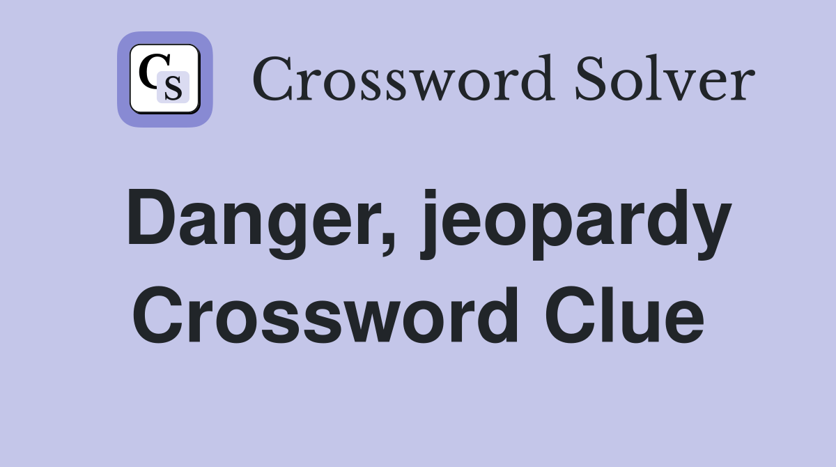 Danger, jeopardy Crossword Clue