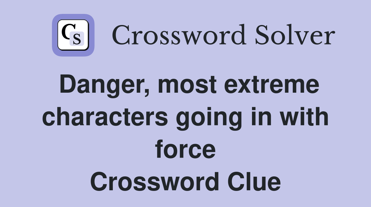 Danger, most extreme characters going in with force Crossword Clue