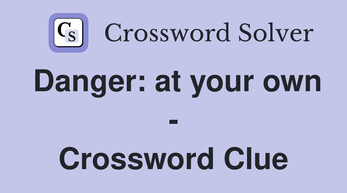Danger: at your own - Crossword Clue