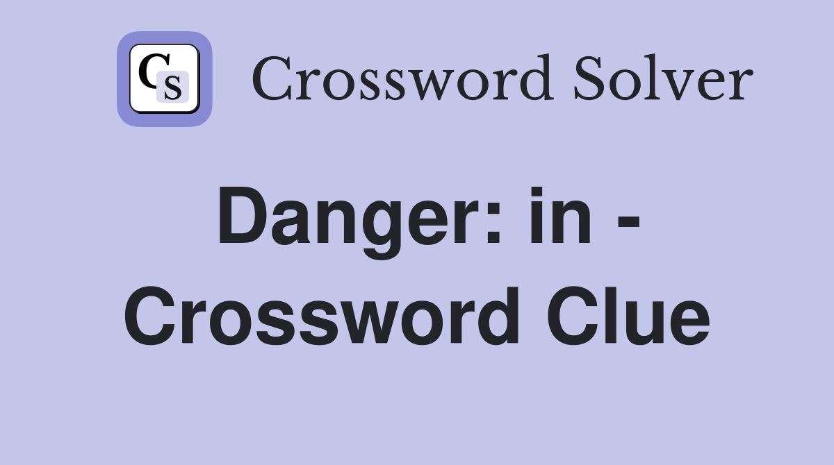 Danger: in - Crossword Clue