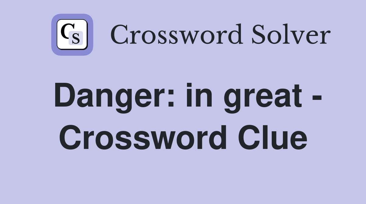 Danger: in great - Crossword Clue