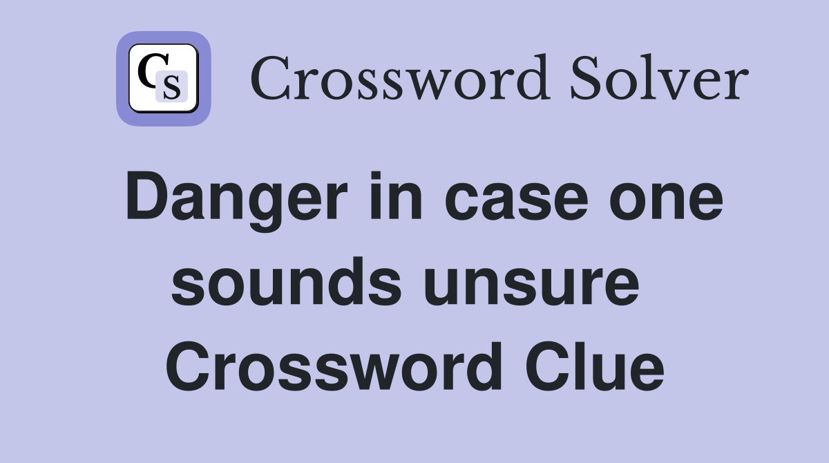 Danger in case one sounds unsure  Crossword Clue