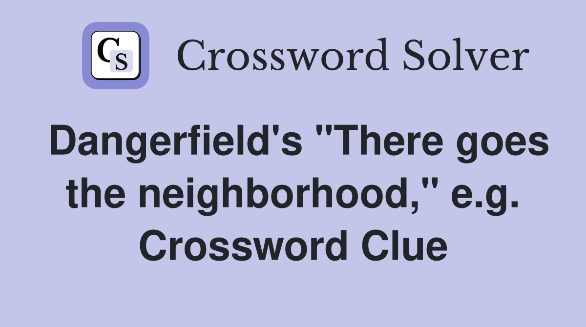 Dangerfield's "There goes the neighborhood," e.g. Crossword Clue