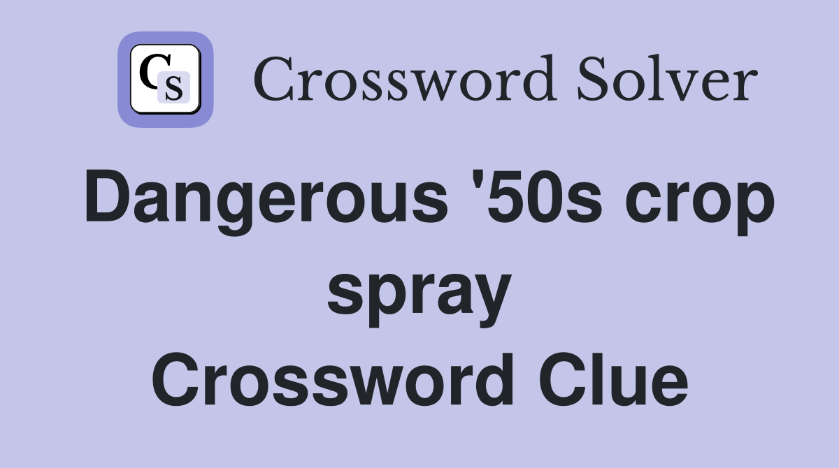 Dangerous '50s crop spray Crossword Clue