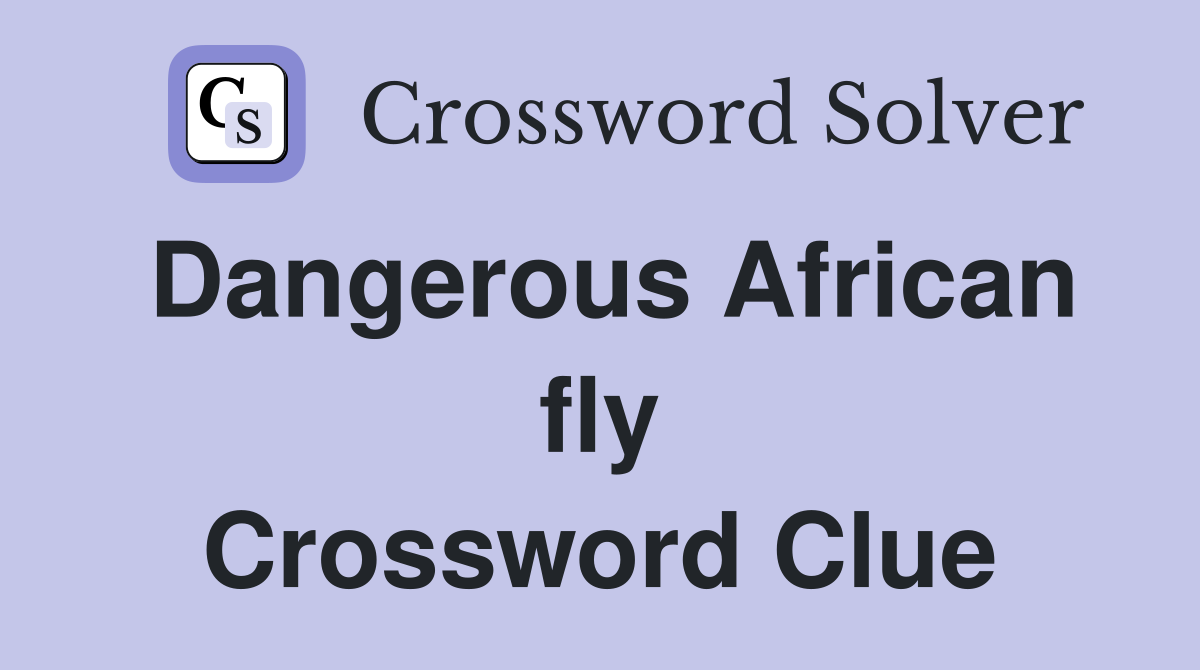 Dangerous African fly Crossword Clue