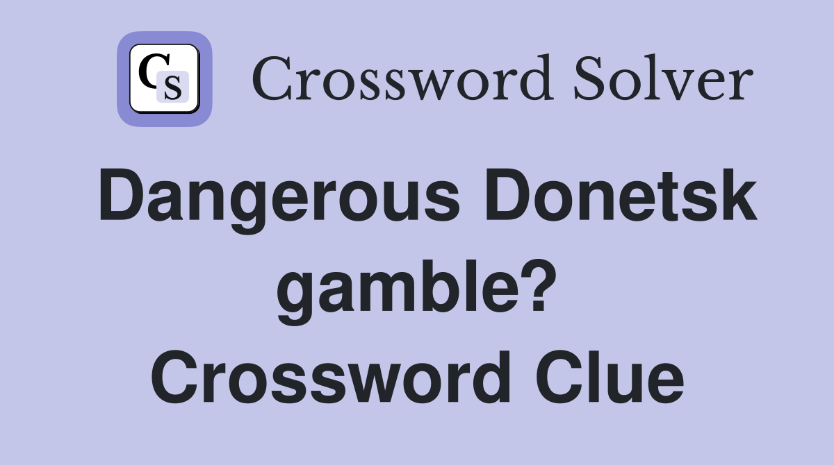 Dangerous Donetsk gamble? Crossword Clue
