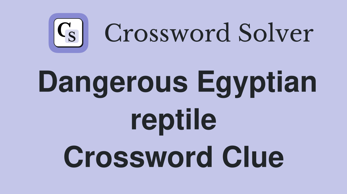 Dangerous Egyptian reptile Crossword Clue
