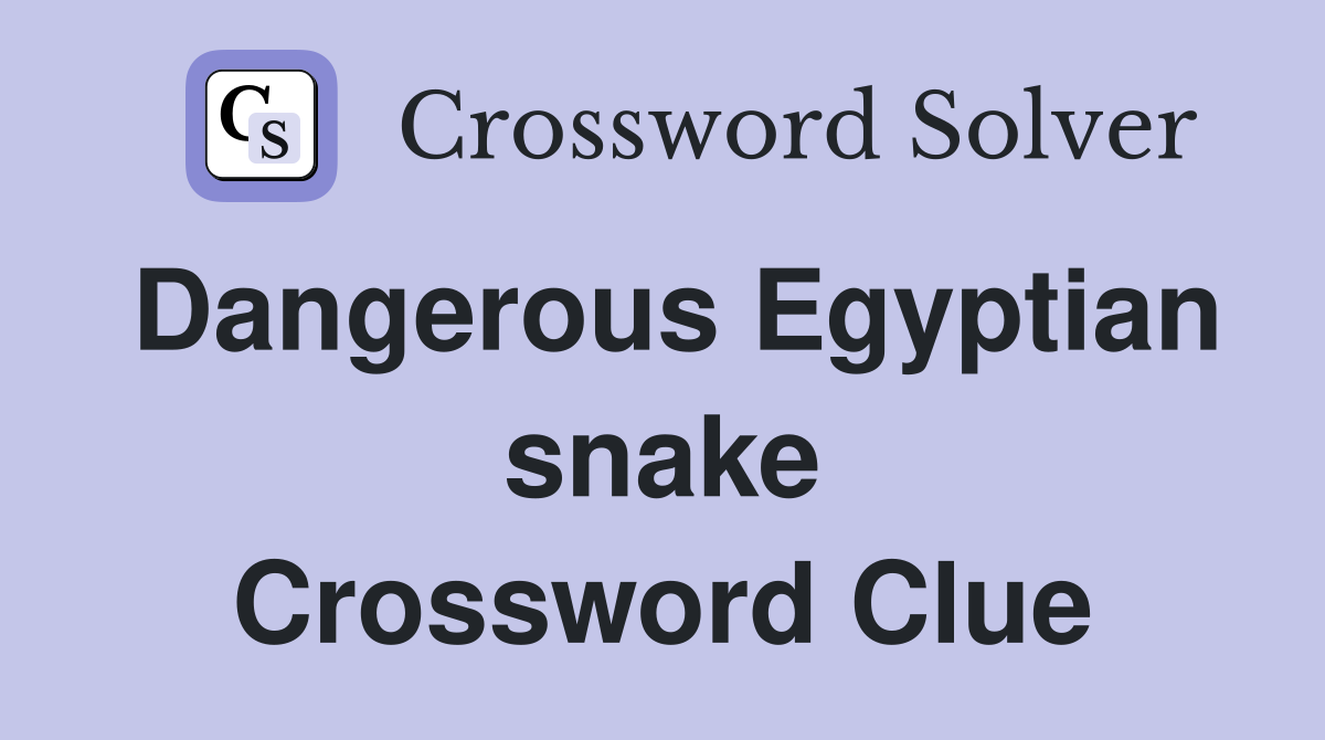 Dangerous Egyptian snake Crossword Clue