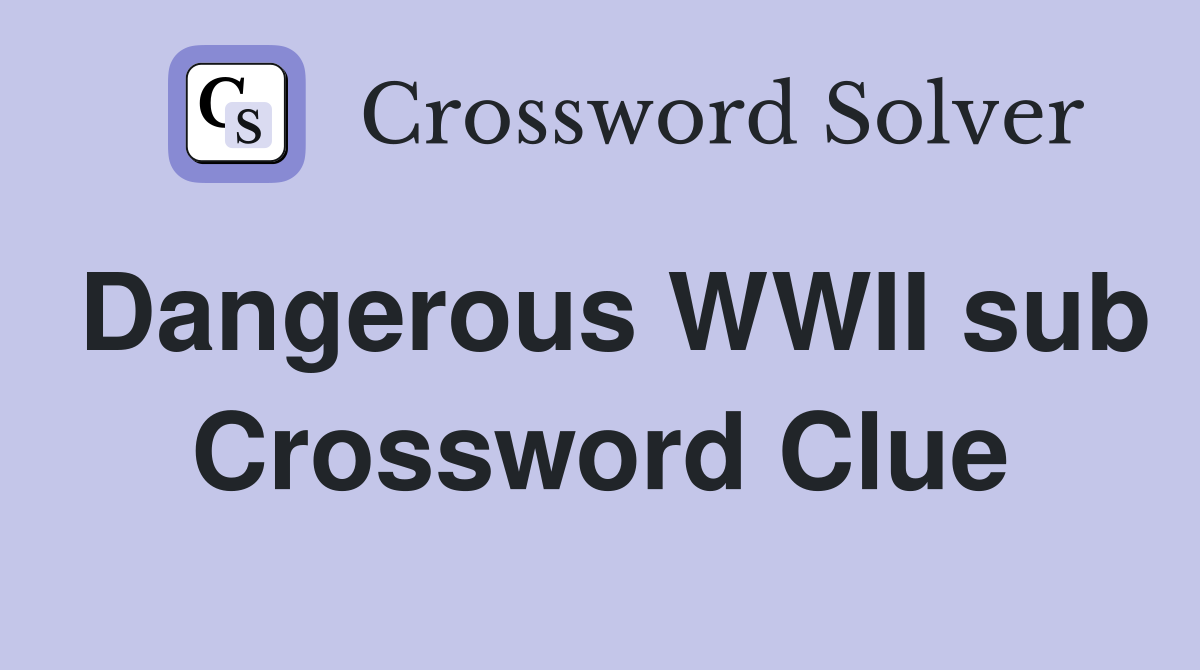 Dangerous WWII sub Crossword Clue