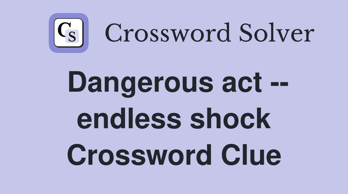 Dangerous act -- endless shock Crossword Clue