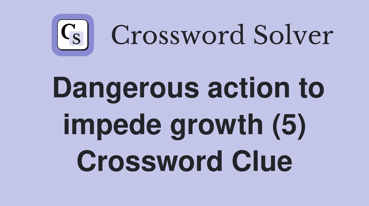 Dangerous action to impede growth (5) Crossword Clue