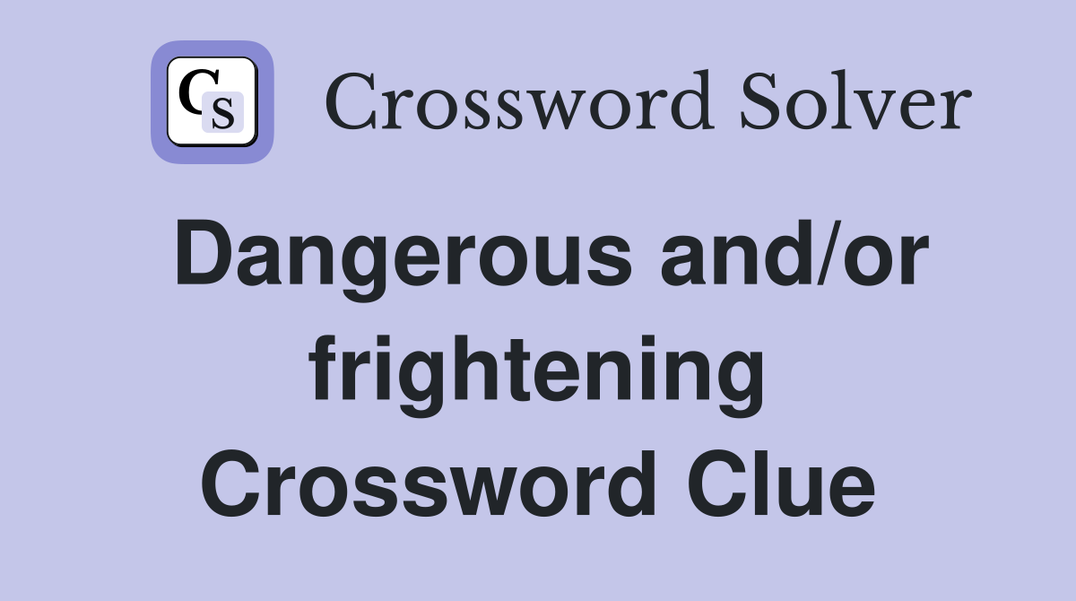 Dangerous and/or frightening Crossword Clue