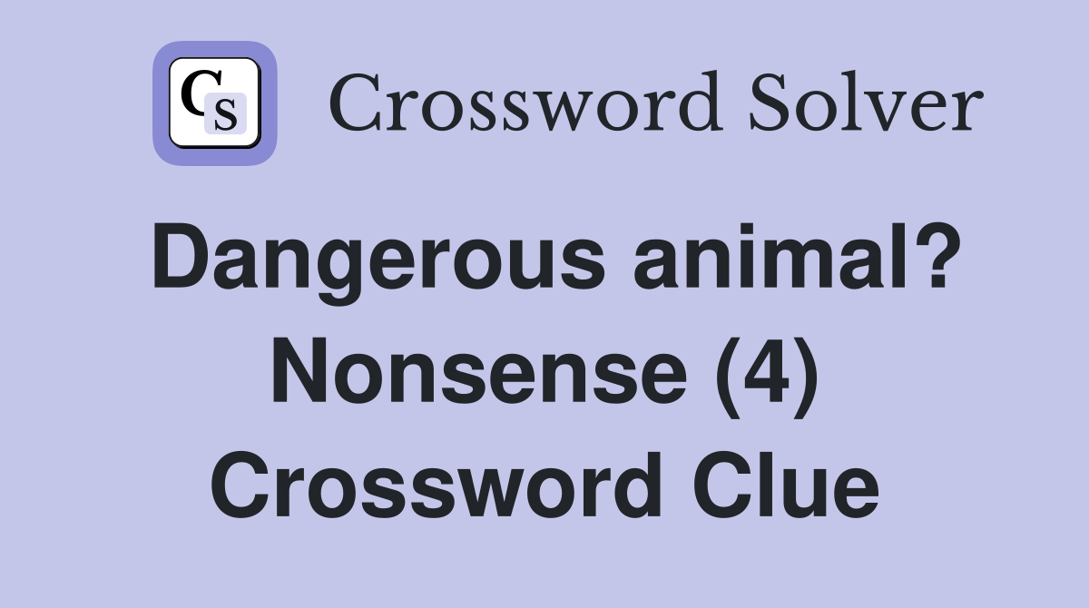 Dangerous animal? Nonsense (4) Crossword Clue