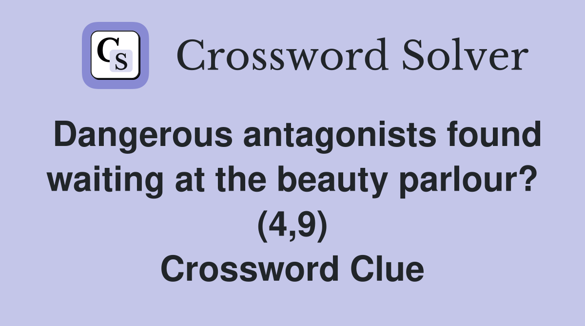 Dangerous antagonists found waiting at the beauty parlour? (4,9) Crossword Clue