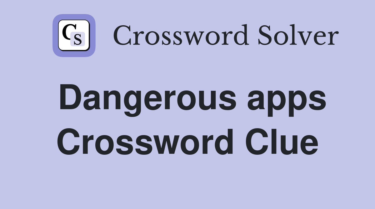 Dangerous apps Crossword Clue