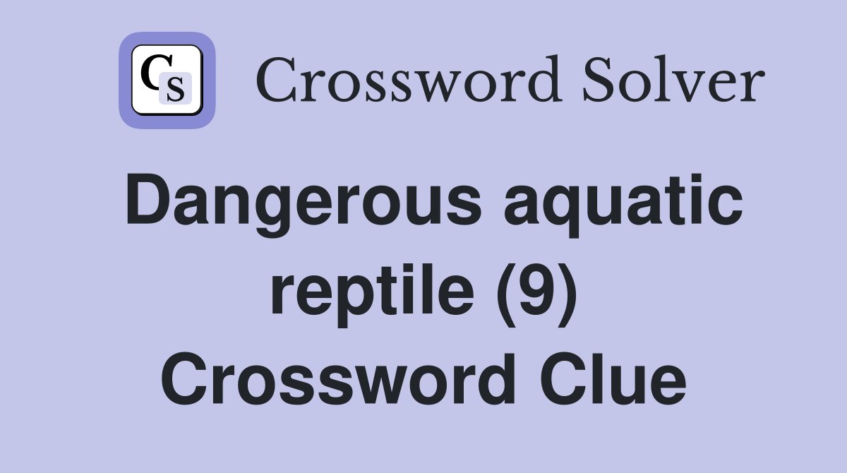 Dangerous aquatic reptile (9) Crossword Clue