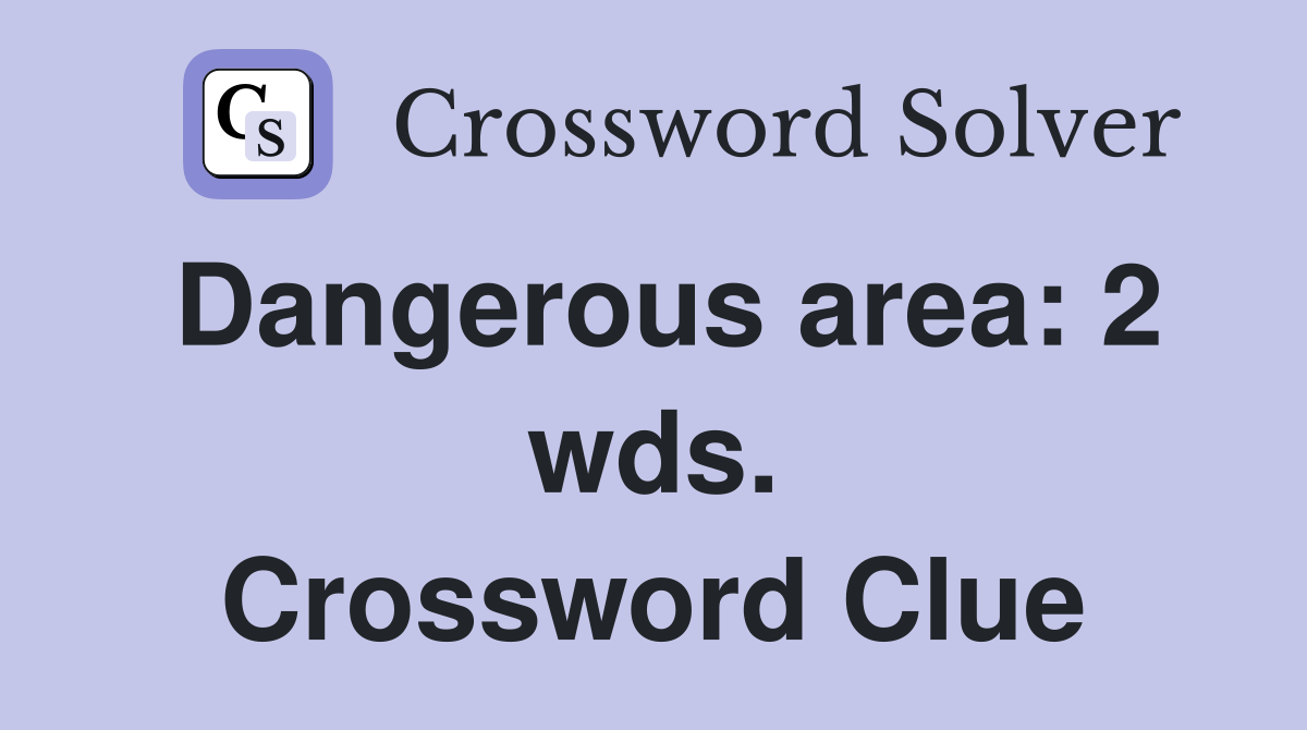 Dangerous area: 2 wds. Crossword Clue
