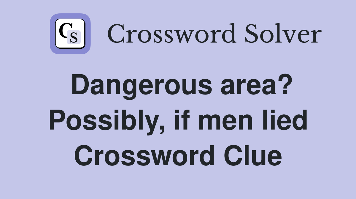 Dangerous area? Possibly, if men lied Crossword Clue