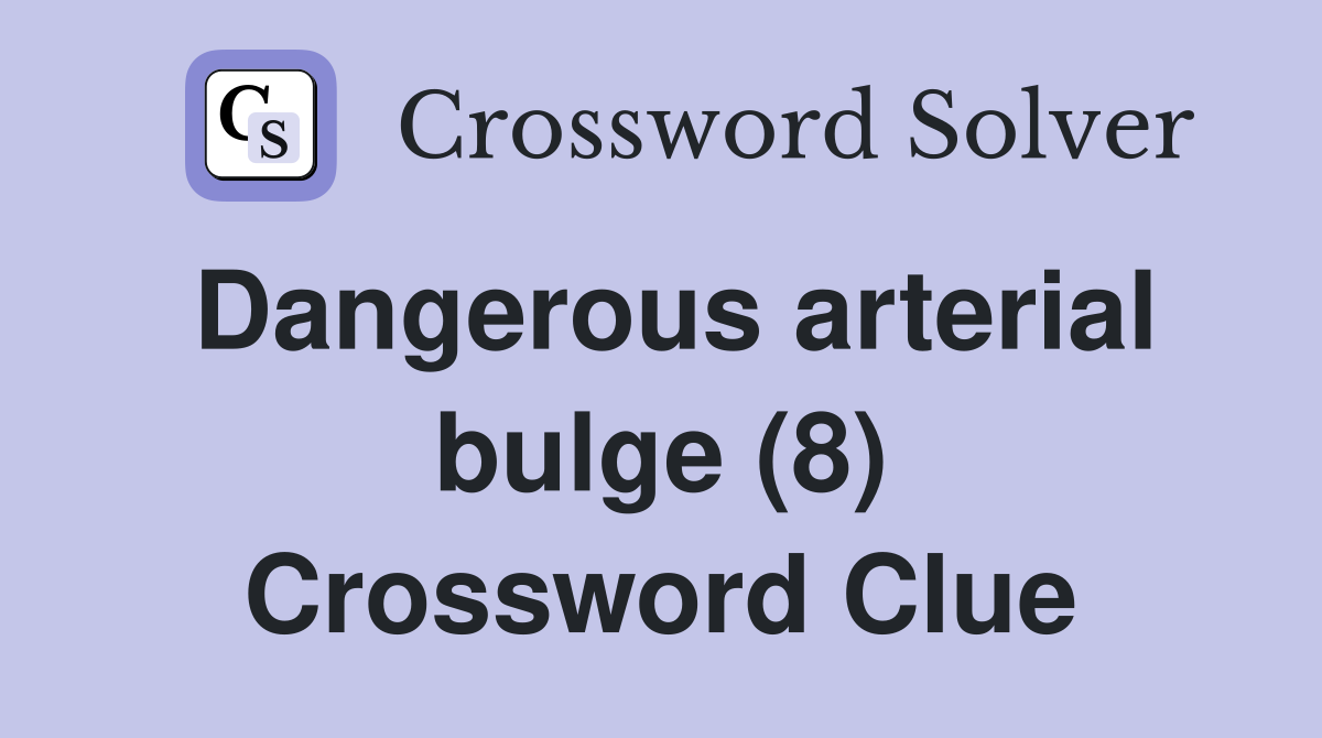 Dangerous arterial bulge (8) Crossword Clue