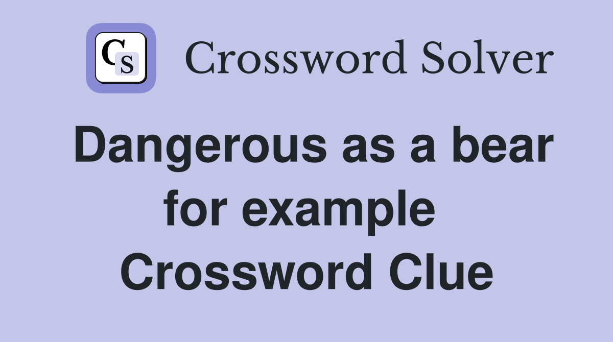 Dangerous as a bear for example  Crossword Clue
