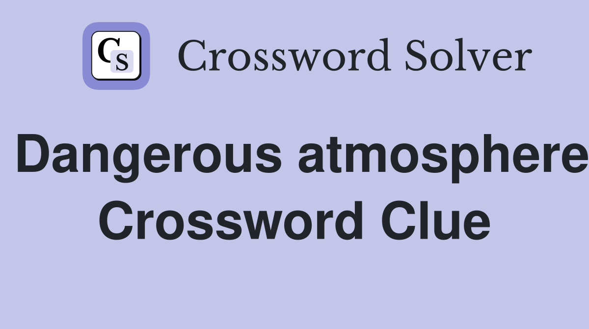 Dangerous atmosphere Crossword Clue