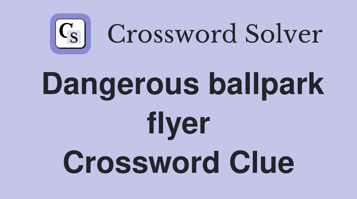 Dangerous ballpark flyer Crossword Clue