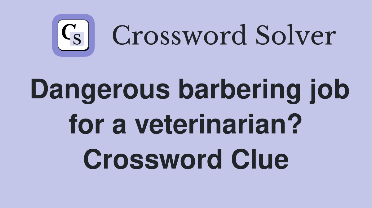 Dangerous barbering job for a veterinarian? Crossword Clue