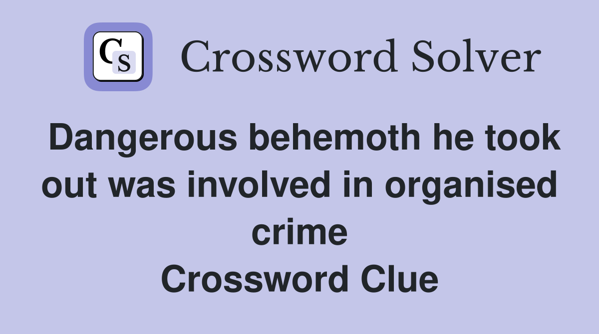 Dangerous behemoth he took out was involved in organised crime Crossword Clue