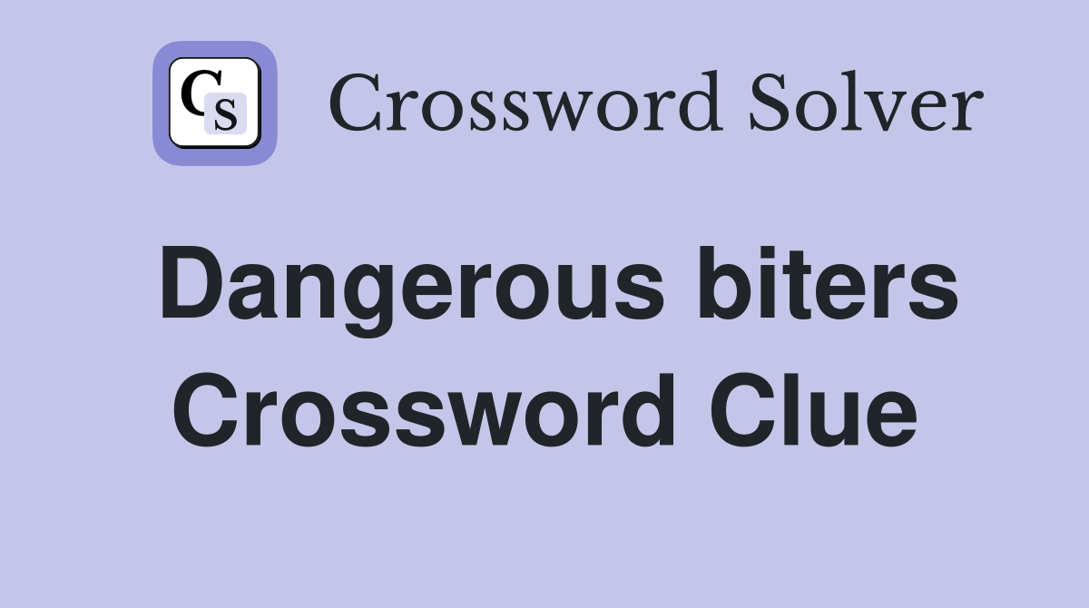 Dangerous biters Crossword Clue