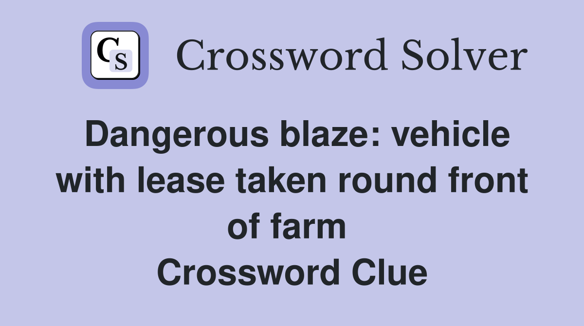 Dangerous blaze: vehicle with lease taken round front of farm  Crossword Clue