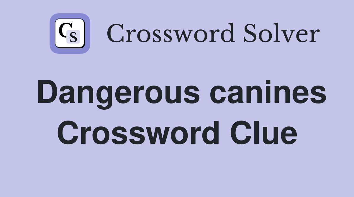 Dangerous canines Crossword Clue