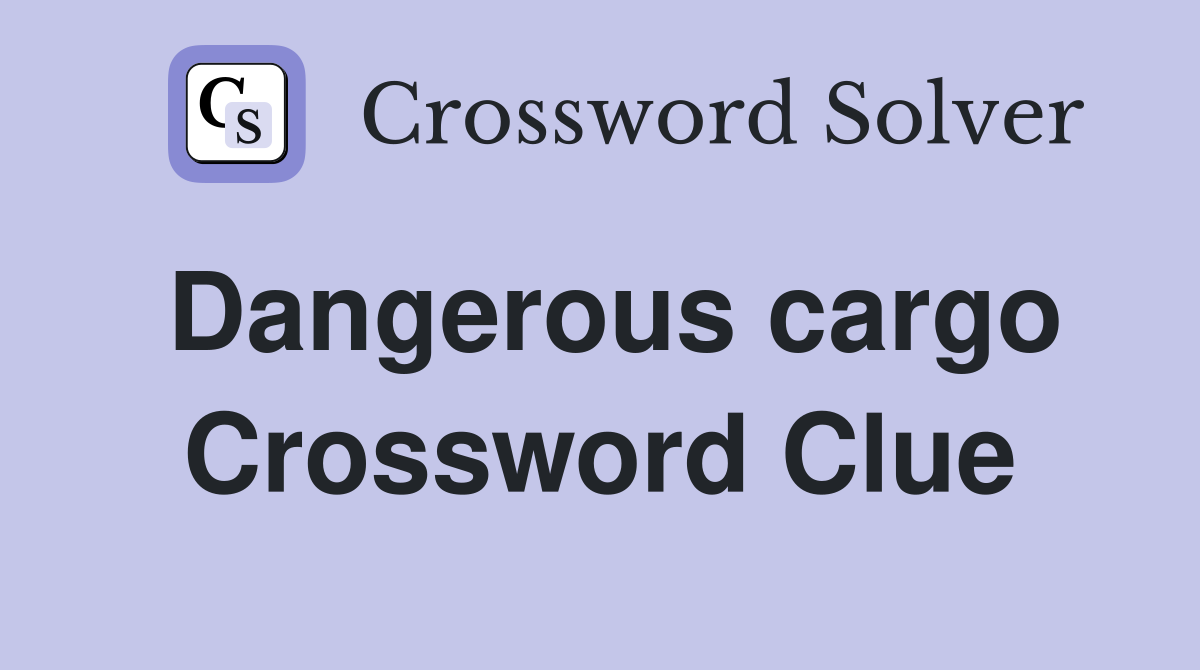 Dangerous cargo Crossword Clue